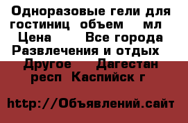 Одноразовые гели для гостиниц, объем 10 мл › Цена ­ 1 - Все города Развлечения и отдых » Другое   . Дагестан респ.,Каспийск г.